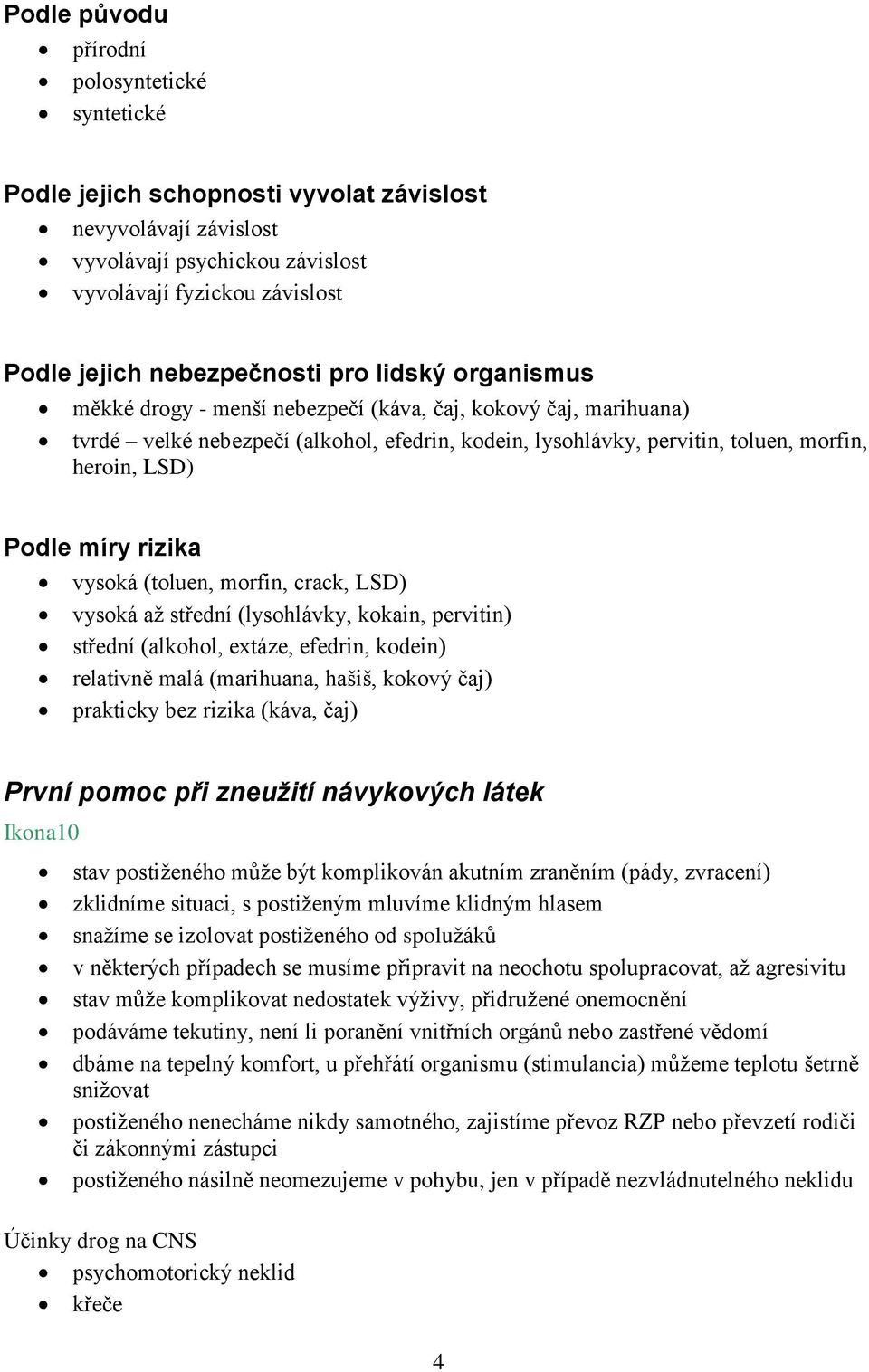 LSD) Podle míry rizika vysoká (toluen, morfin, crack, LSD) vysoká až střední (lysohlávky, kokain, pervitin) střední (alkohol, extáze, efedrin, kodein) relativně malá (marihuana, hašiš, kokový čaj)