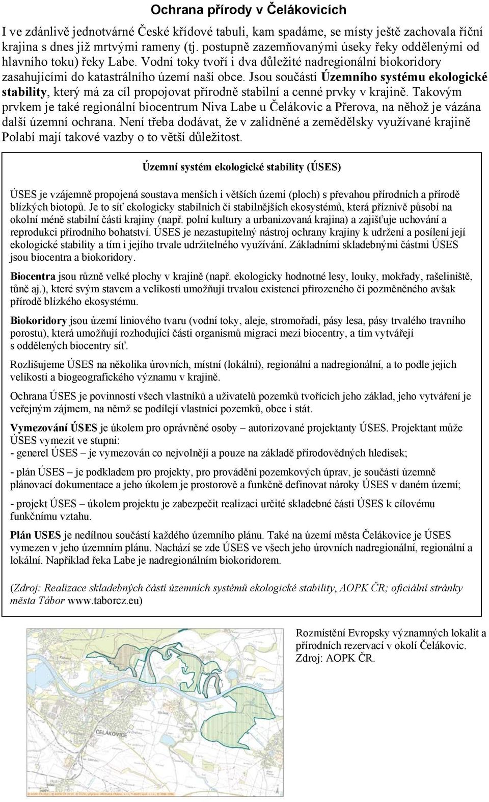 Jsou součástí Územního systému ekologické stability, který má za cíl propojovat přírodně stabilní a cenné prvky v krajině.