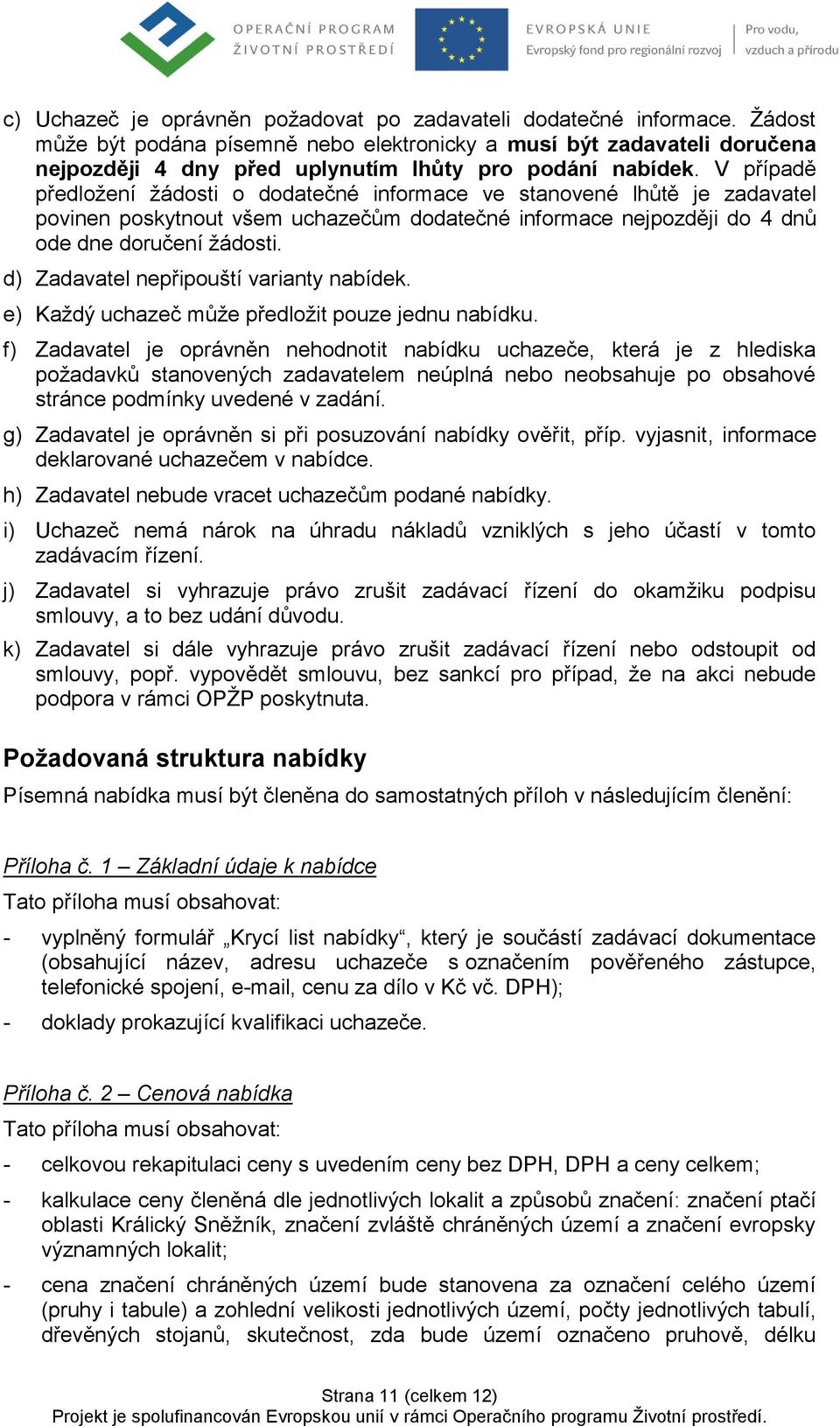 V případě předložení žádosti o dodatečné informace ve stanovené lhůtě je zadavatel povinen poskytnout všem uchazečům dodatečné informace nejpozději do 4 dnů ode dne doručení žádosti.