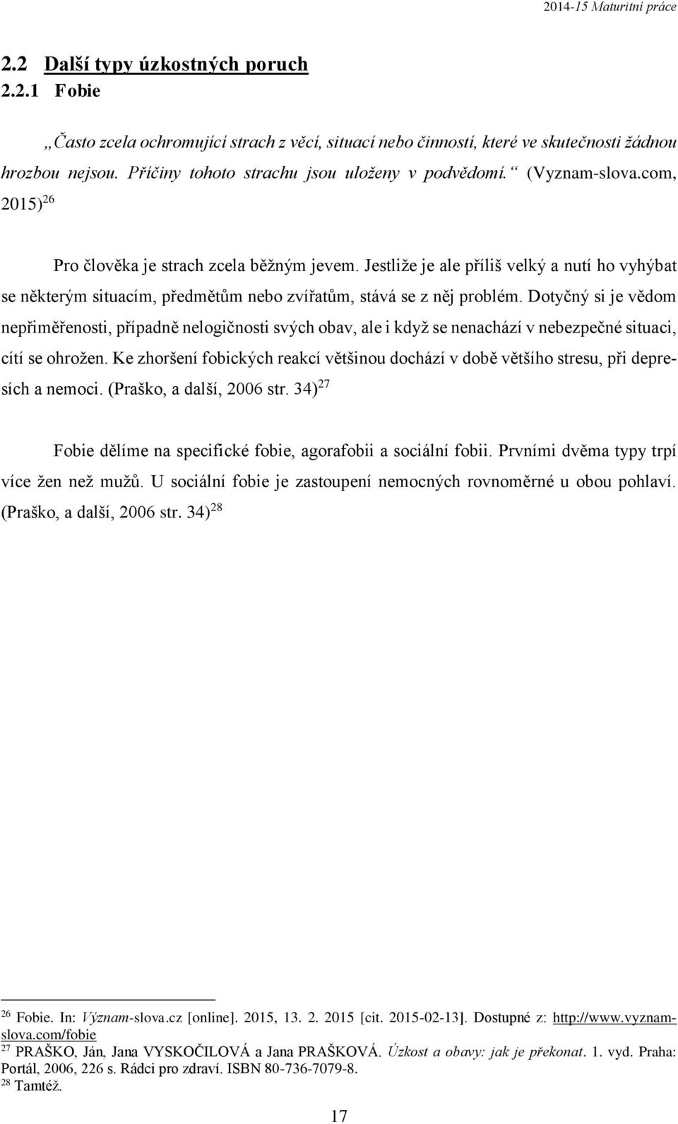 Dotyčný si je vědom nepřiměřenosti, případně nelogičnosti svých obav, ale i když se nenachází v nebezpečné situaci, cítí se ohrožen.