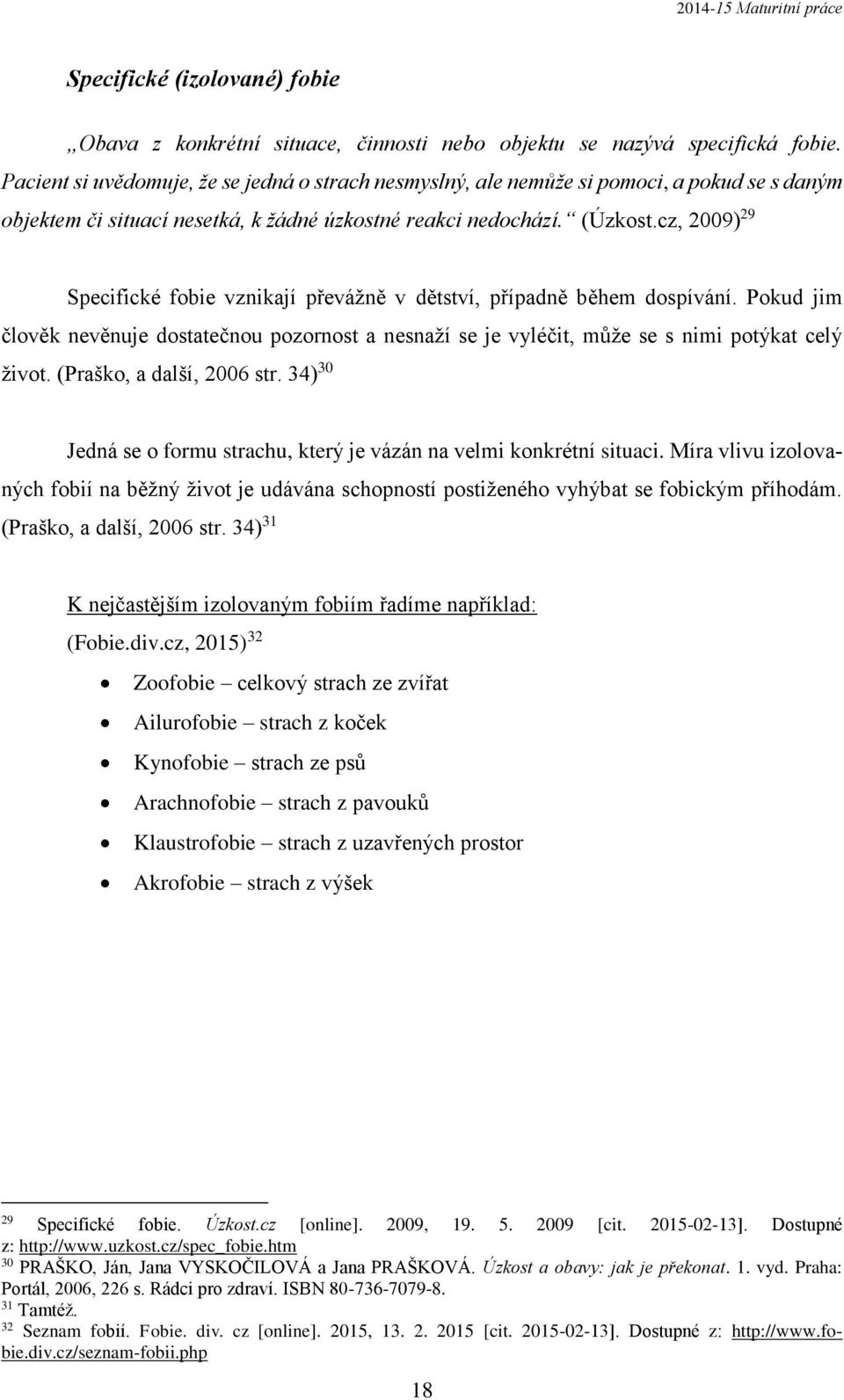 cz, 2009) 29 Specifické fobie vznikají převážně v dětství, případně během dospívání. Pokud jim člověk nevěnuje dostatečnou pozornost a nesnaží se je vyléčit, může se s nimi potýkat celý život.