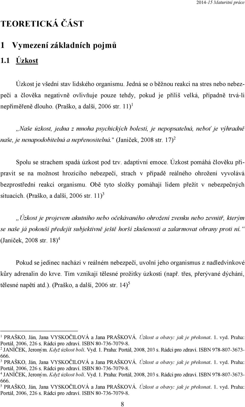 11) 1 Naše úzkost, jedna z mnoha psychických bolestí, je nepopsatelná, neboť je výhradně naše, je nenapodobitelná a nepřenositelná." (Janíček, 2008 str. 17) 2 Spolu se strachem spadá úzkost pod tzv.