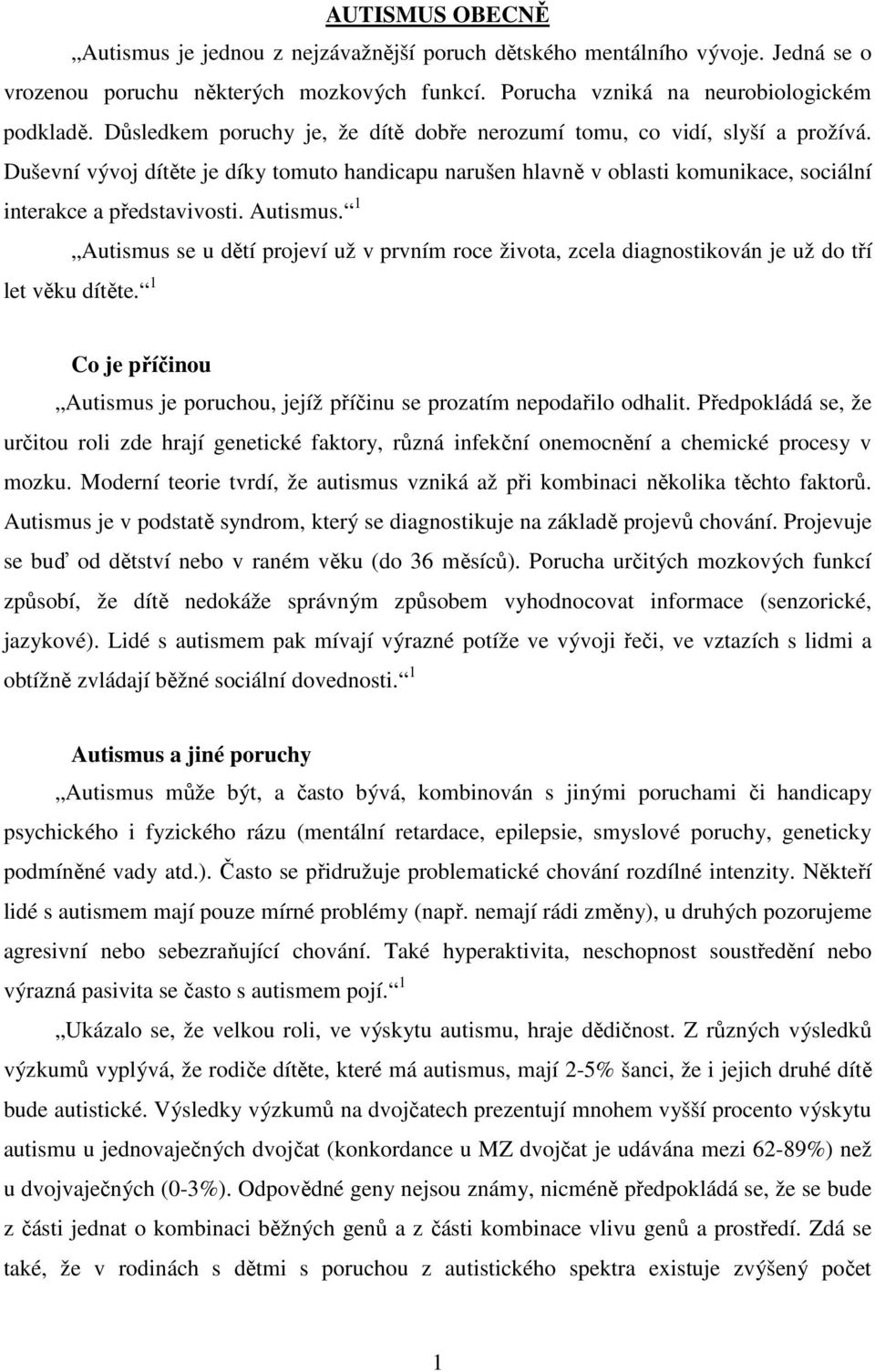 Autismus. 1 Autismus se u dětí projeví už v prvním roce života, zcela diagnostikován je už do tří let věku dítěte. 1 Co je příčinou Autismus je poruchou, jejíž příčinu se prozatím nepodařilo odhalit.