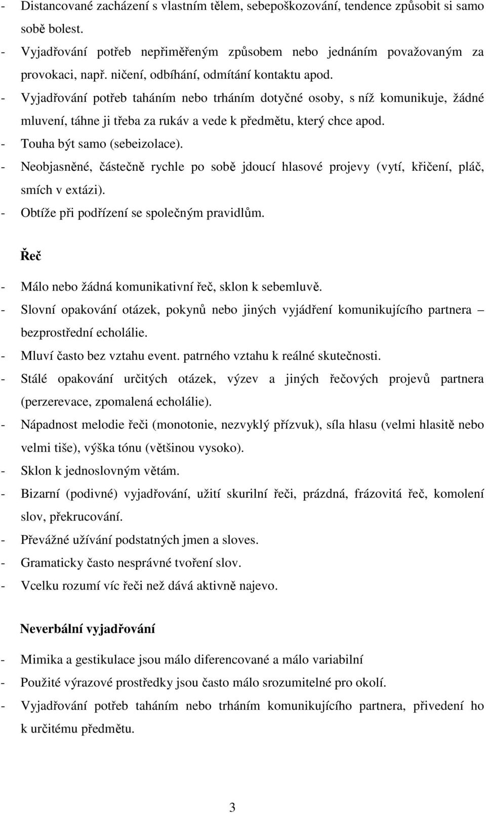 - Touha být samo (sebeizolace). - Neobjasněné, částečně rychle po sobě jdoucí hlasové projevy (vytí, křičení, pláč, smích v extázi). - Obtíže při podřízení se společným pravidlům.