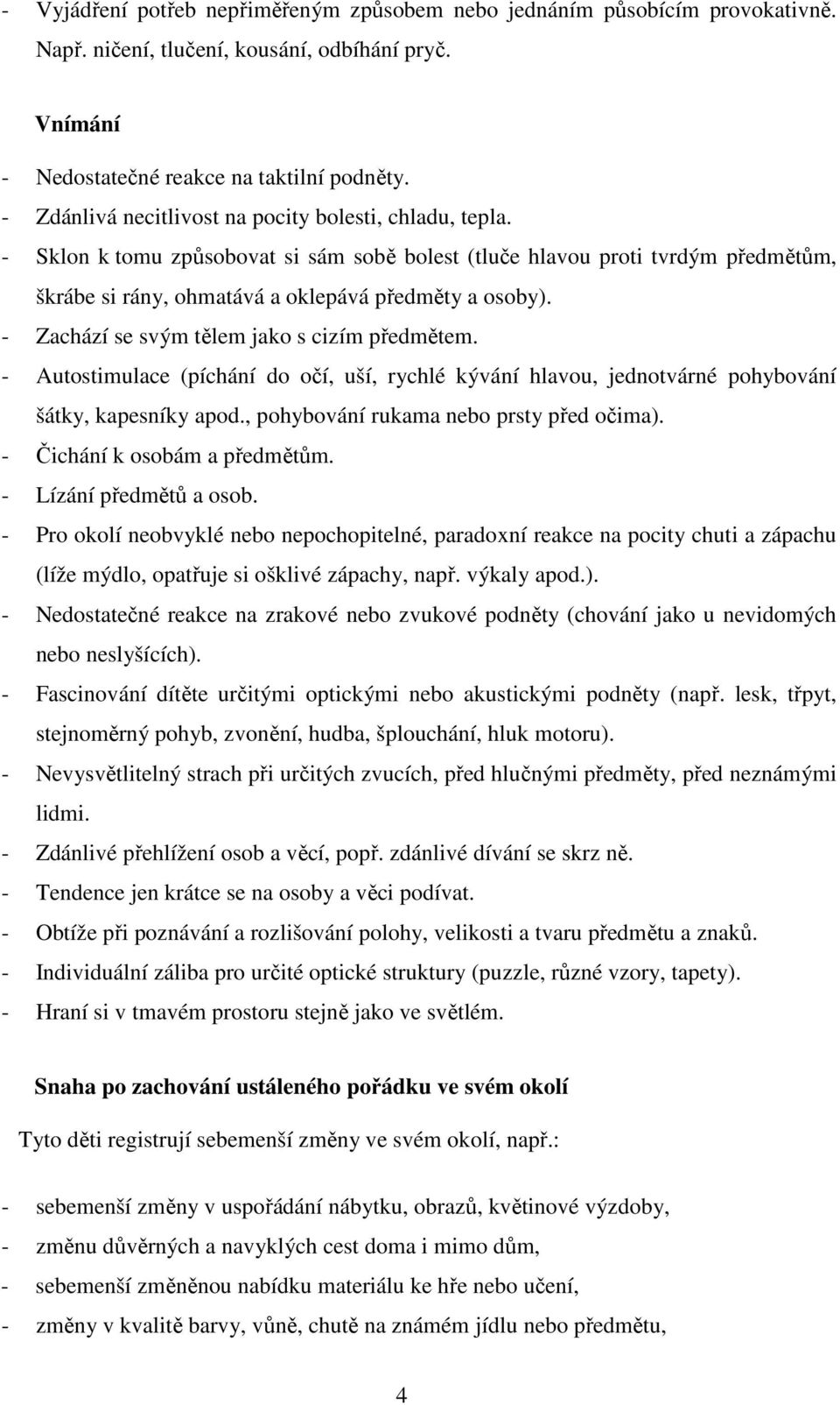 - Zachází se svým tělem jako s cizím předmětem. - Autostimulace (píchání do očí, uší, rychlé kývání hlavou, jednotvárné pohybování šátky, kapesníky apod., pohybování rukama nebo prsty před očima).