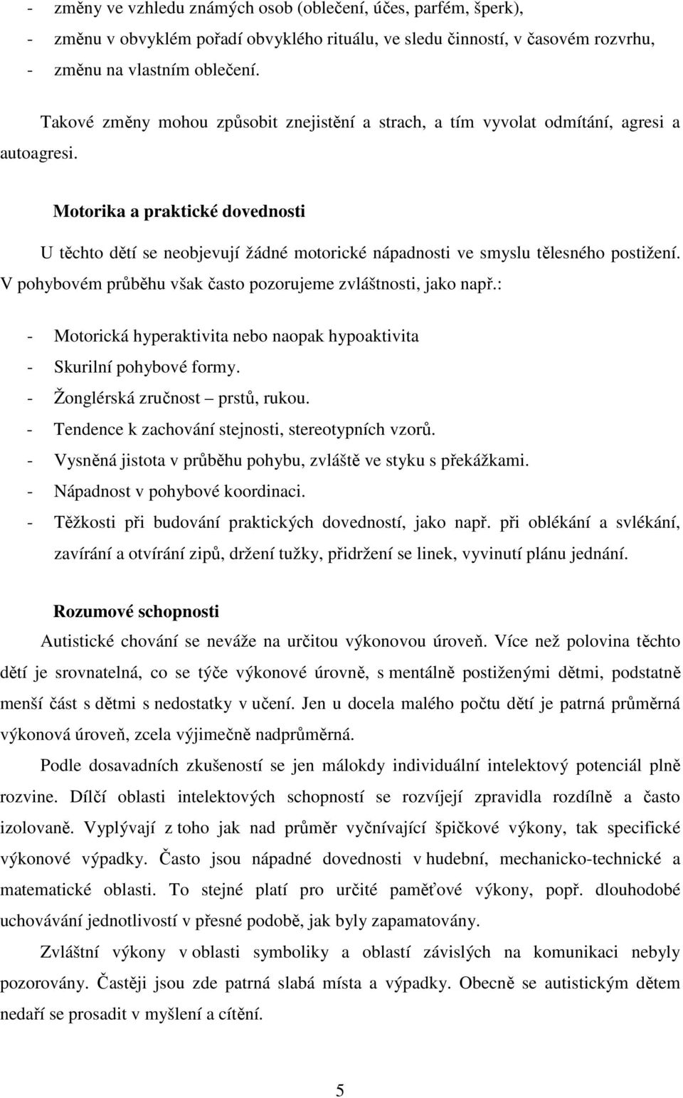 V pohybovém průběhu však často pozorujeme zvláštnosti, jako např.: - Motorická hyperaktivita nebo naopak hypoaktivita - Skurilní pohybové formy. - Žonglérská zručnost prstů, rukou.