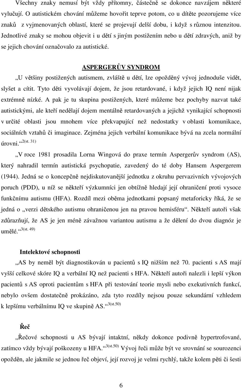 Jednotlivé znaky se mohou objevit i u dětí s jiným postižením nebo u dětí zdravých, aniž by se jejich chování označovalo za autistické.