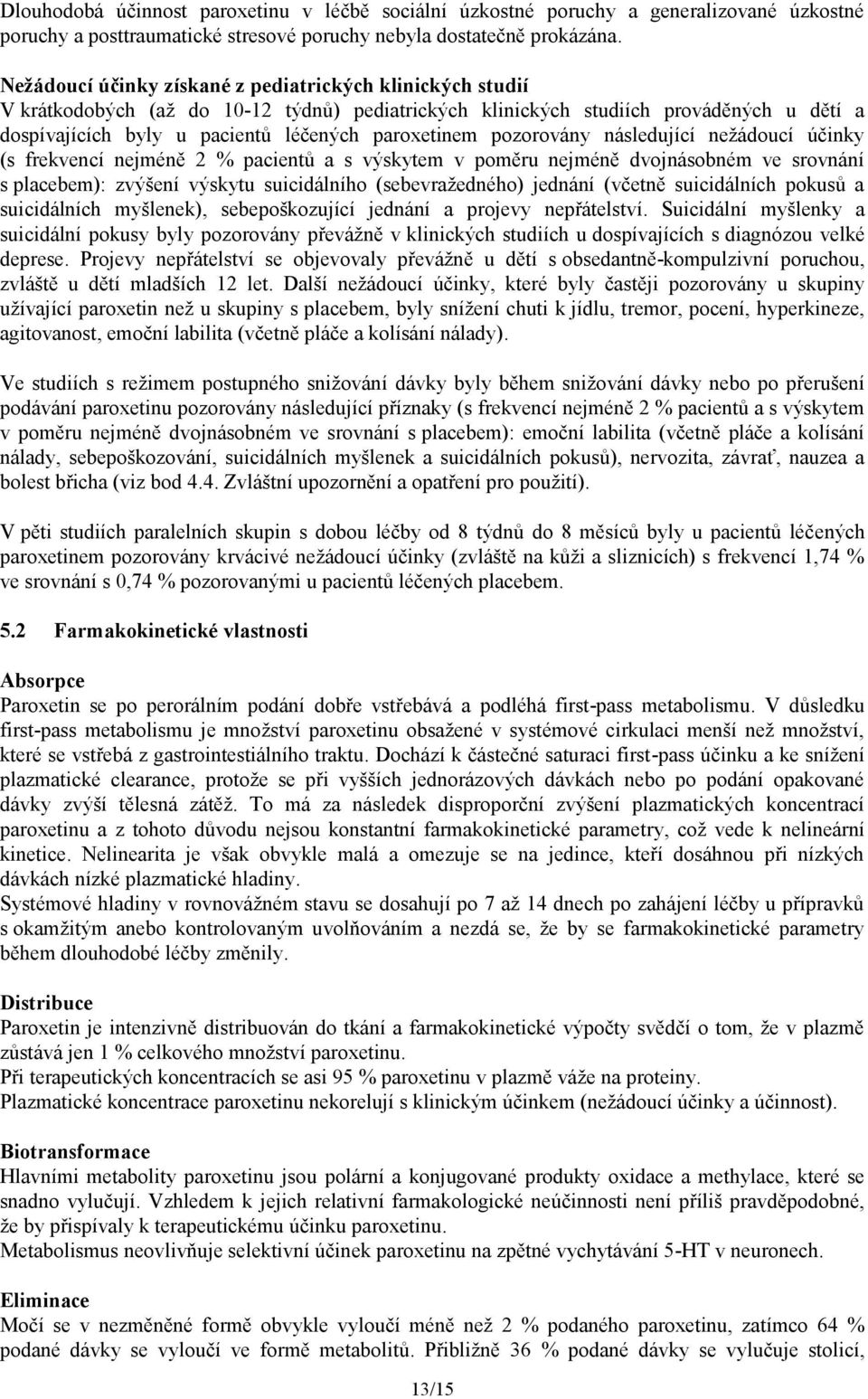 pozorovány následující nežádoucí účinky (s frekvencí nejméně 2 % pacientů a s výskytem v poměru nejméně dvojnásobném ve srovnání s placebem): zvýšení výskytu suicidálního (sebevražedného) jednání