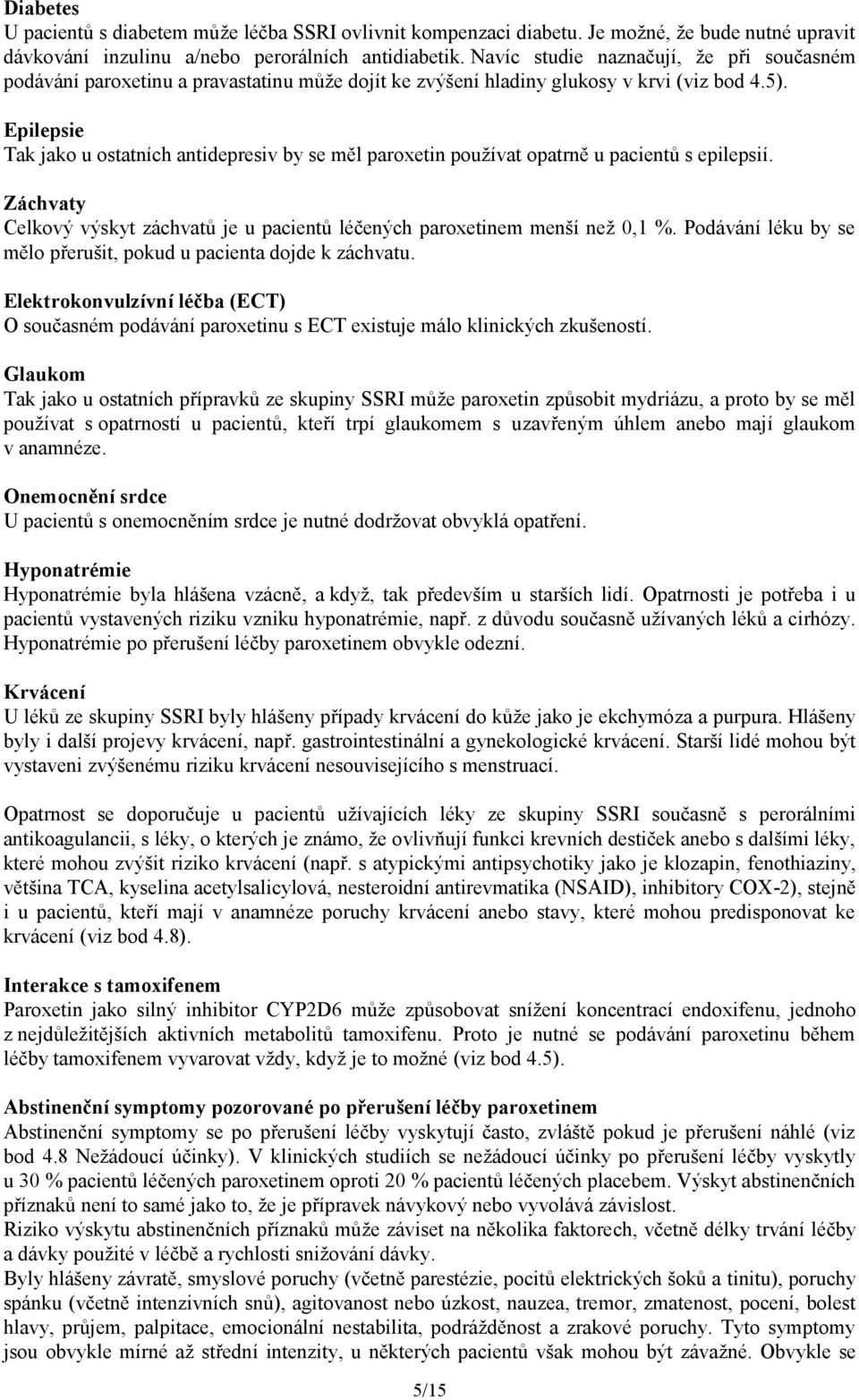 Epilepsie Tak jako u ostatních antidepresiv by se měl paroxetin používat opatrně u pacientů s epilepsií. Záchvaty Celkový výskyt záchvatů je u pacientů léčených paroxetinem menší než 0,1 %.