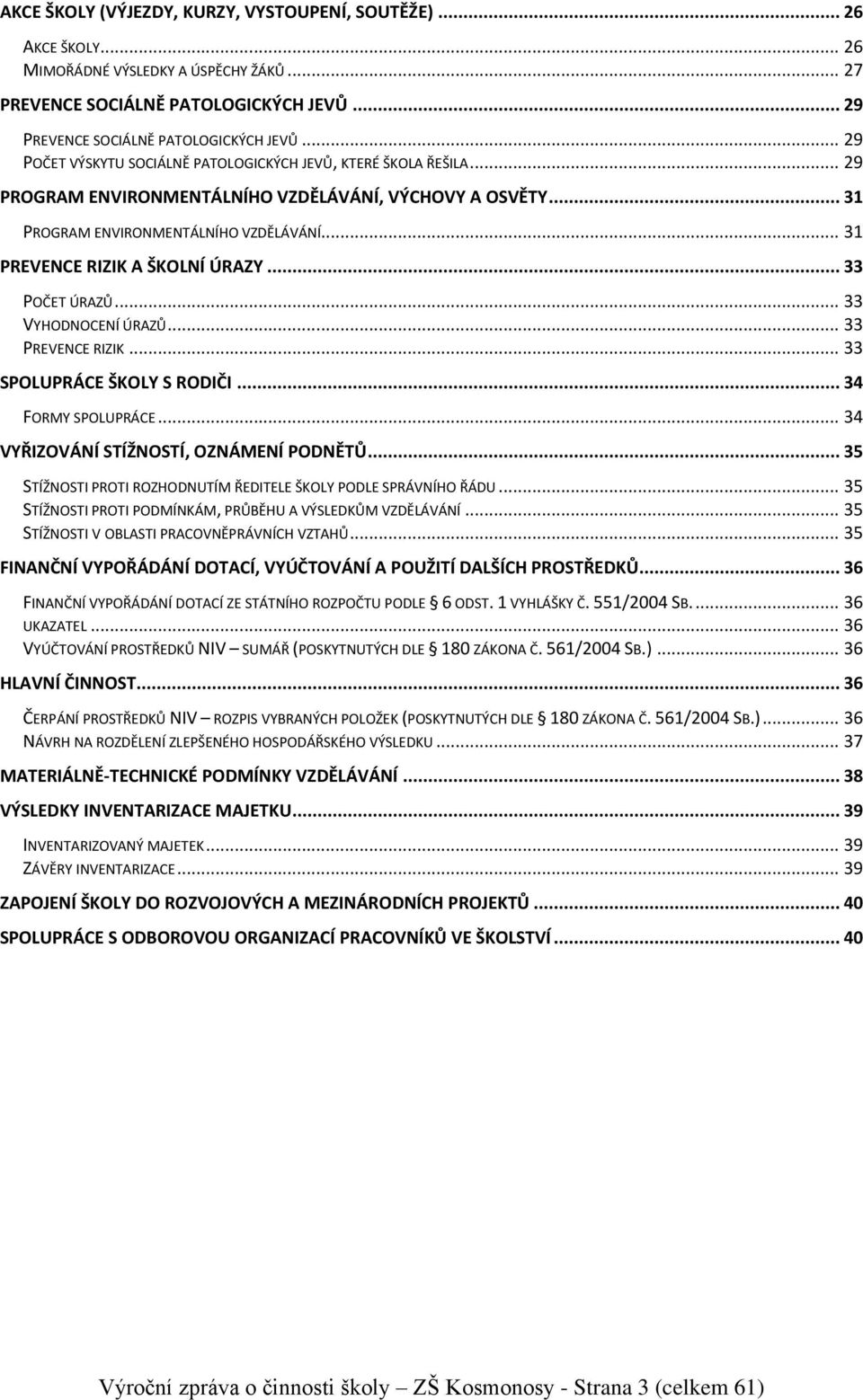 .. 31 PREVENCE RIZIK A ŠKOLNÍ ÚRAZY... 33 POČET ÚRAZŮ... 33 VYHODNOCENÍ ÚRAZŮ... 33 PREVENCE RIZIK... 33 SPOLUPRÁCE ŠKOLY S RODIČI... 34 FORMY SPOLUPRÁCE... 34 VYŘIZOVÁNÍ STÍŽNOSTÍ, OZNÁMENÍ PODNĚTŮ.