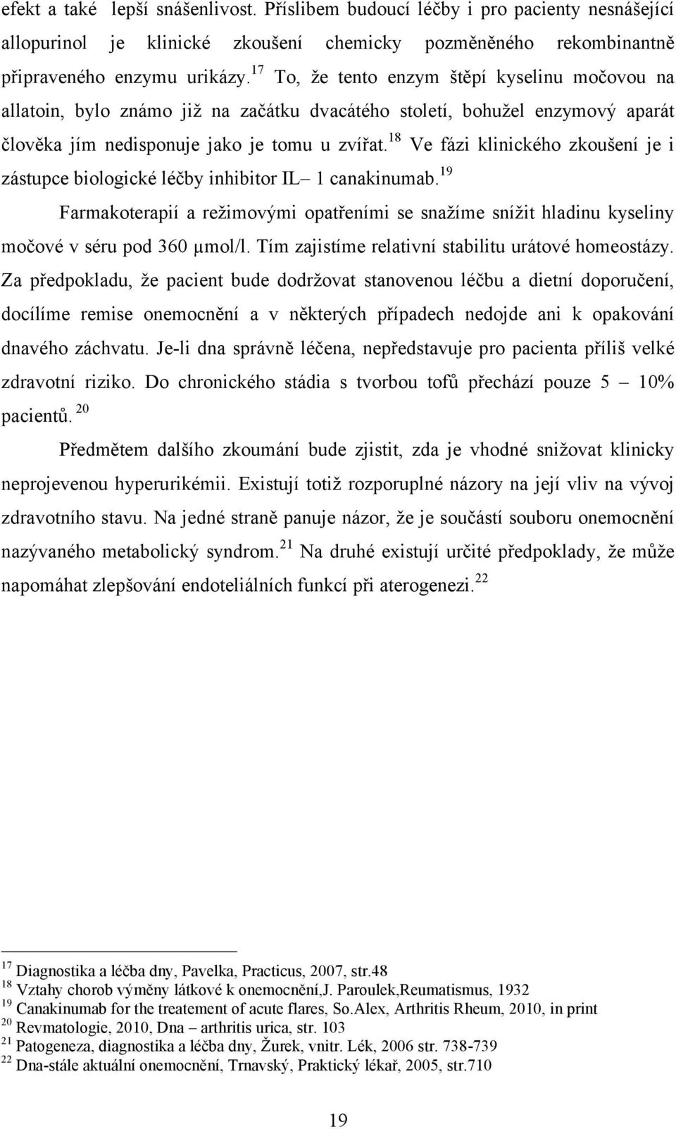 18 Ve fázi klinického zkoušení je i zástupce biologické léčby inhibitor IL 1 canakinumab. 19 Farmakoterapií a režimovými opatřeními se snažíme snížit hladinu kyseliny močové v séru pod 360 µmol/l.