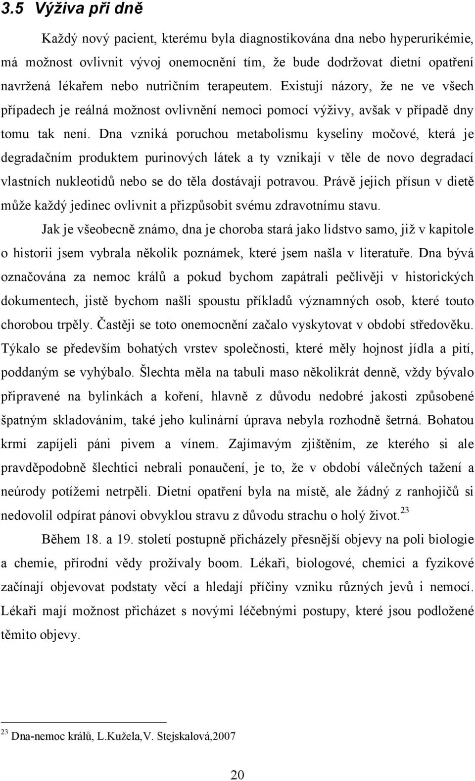 Dna vzniká poruchou metabolismu kyseliny močové, která je degradačním produktem purinových látek a ty vznikají v těle de novo degradací vlastních nukleotidů nebo se do těla dostávají potravou.