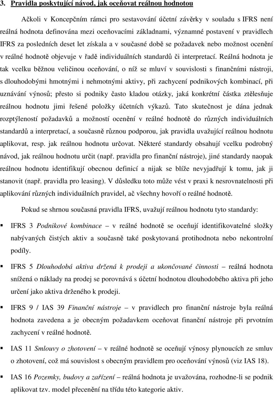 Reálná hodnota je tak vcelku běžnou veličinou oceňování, o níž se mluví v souvislosti s finančními nástroji, s dlouhodobými hmotnými i nehmotnými aktivy, při zachycení podnikových kombinací, při