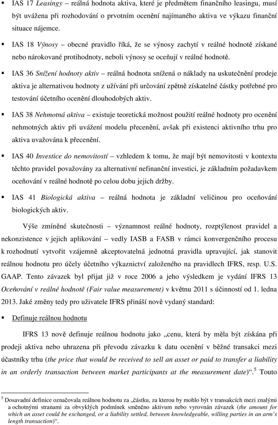 IAS 36 Snížení hodnoty aktiv reálná hodnota snížená o náklady na uskutečnění prodeje aktiva je alternativou hodnoty z užívání při určování zpětně získatelné částky potřebné pro testování účetního