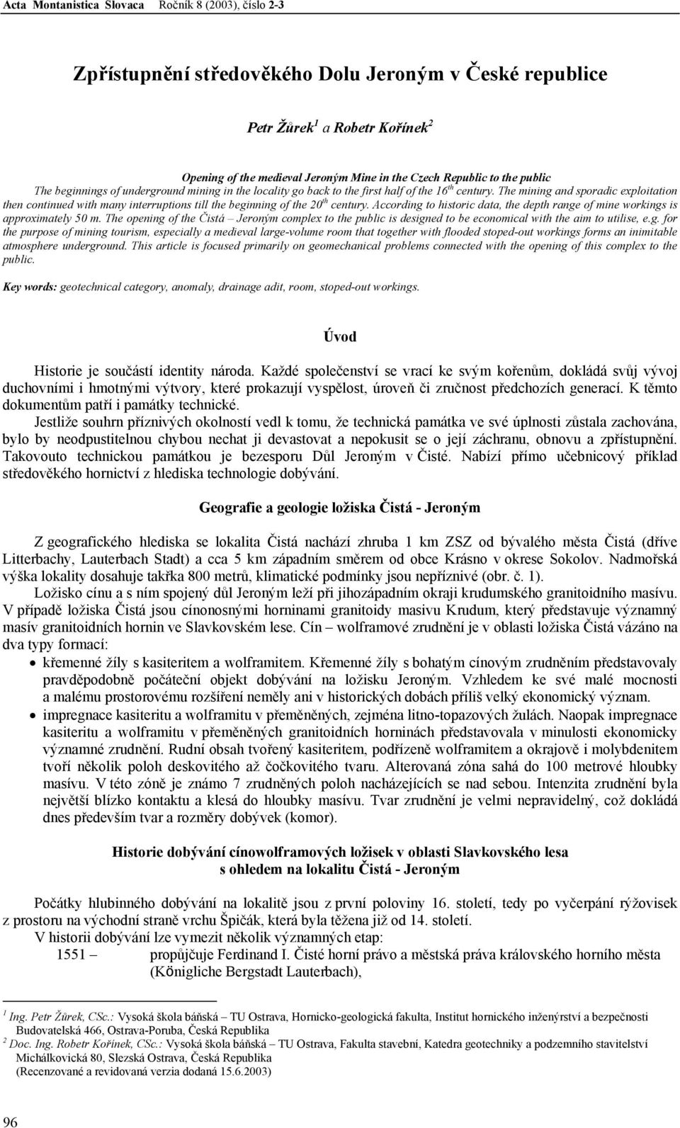 According to historic data, the depth range of mine workings is approximately 50 m. The opening of the Čistá Jeroným complex to the public is designed to be economical with the aim to utilise, e.g. for the purpose of mining tourism, especially a medieval large-volume room that together with flooded stoped-out workings forms an inimitable atmosphere underground.