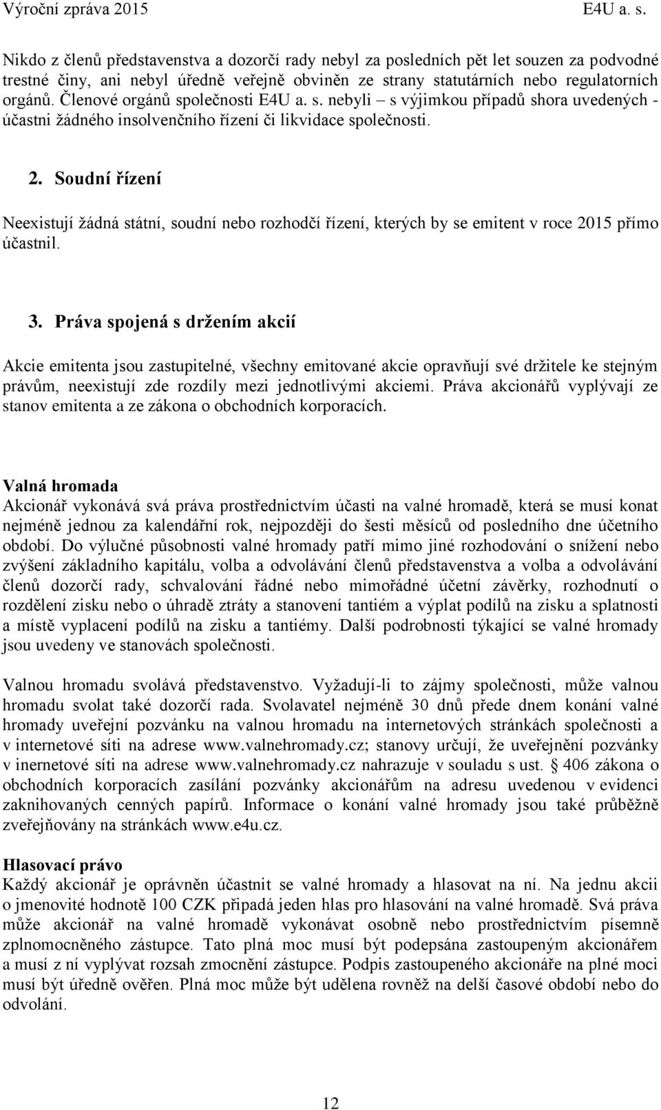 Soudní řízení Neexistují žádná státní, soudní nebo rozhodčí řízení, kterých by se emitent v roce 2015 přímo účastnil. 3.