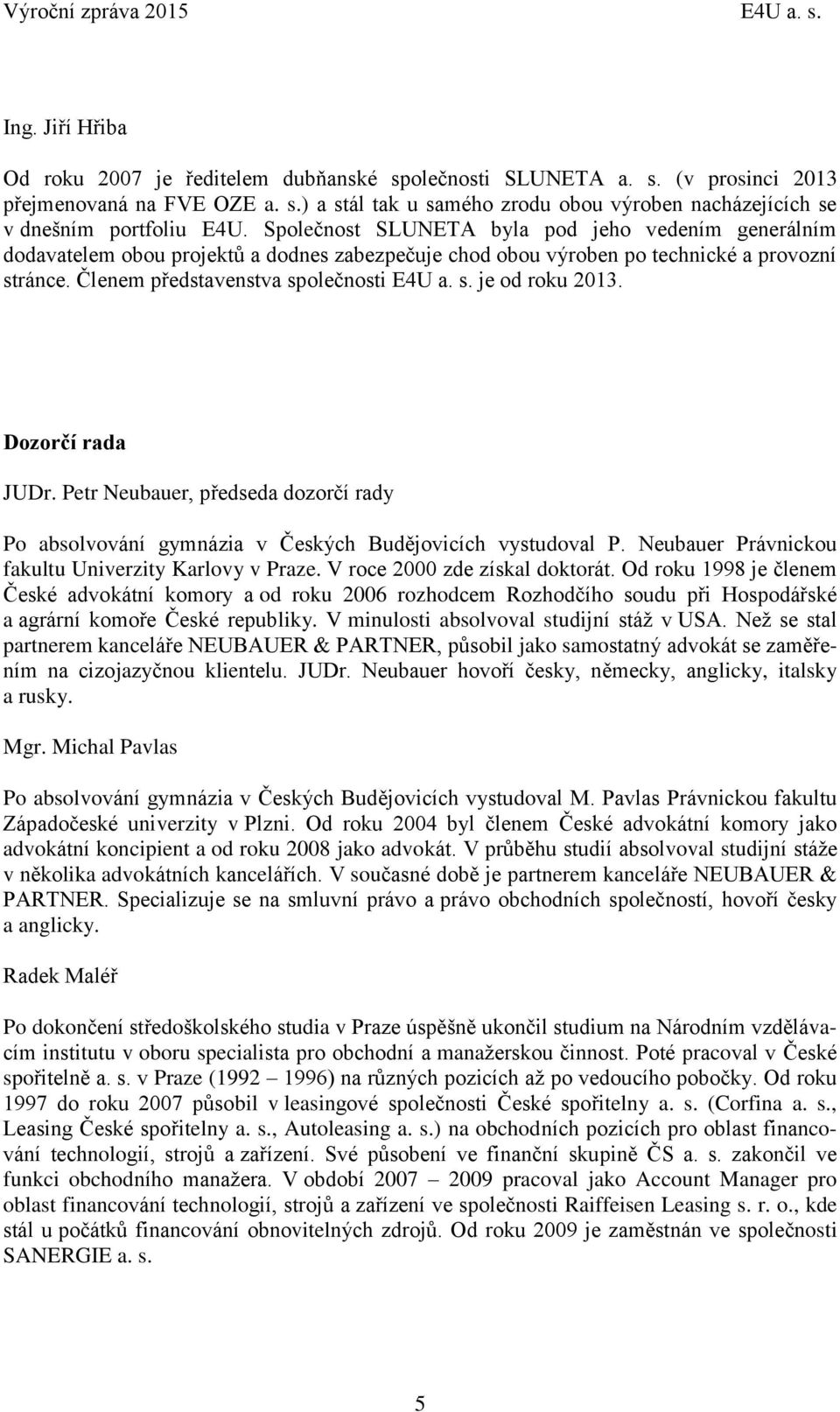 Dozorčí rada JUDr. Petr Neubauer, předseda dozorčí rady Po absolvování gymnázia v Českých Budějovicích vystudoval P. Neubauer Právnickou fakultu Univerzity Karlovy v Praze.