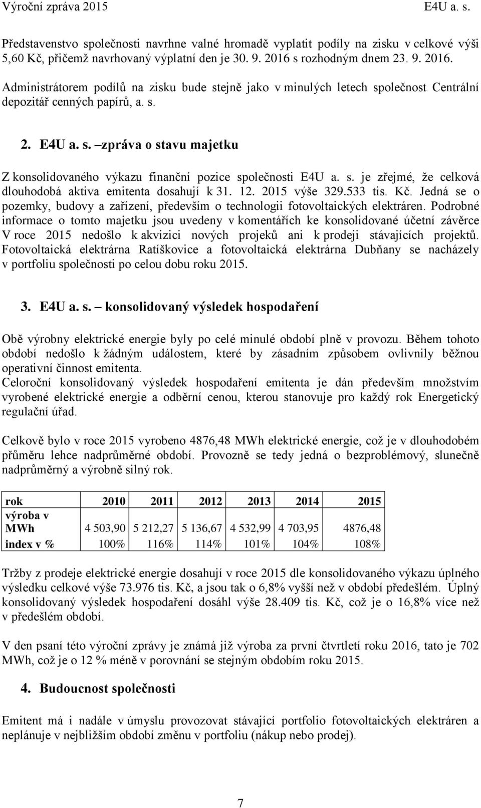 s. je zřejmé, že celková dlouhodobá aktiva emitenta dosahují k 31. 12. 2015 výše 329.533 tis. Kč. Jedná se o pozemky, budovy a zařízení, především o technologii fotovoltaických elektráren.