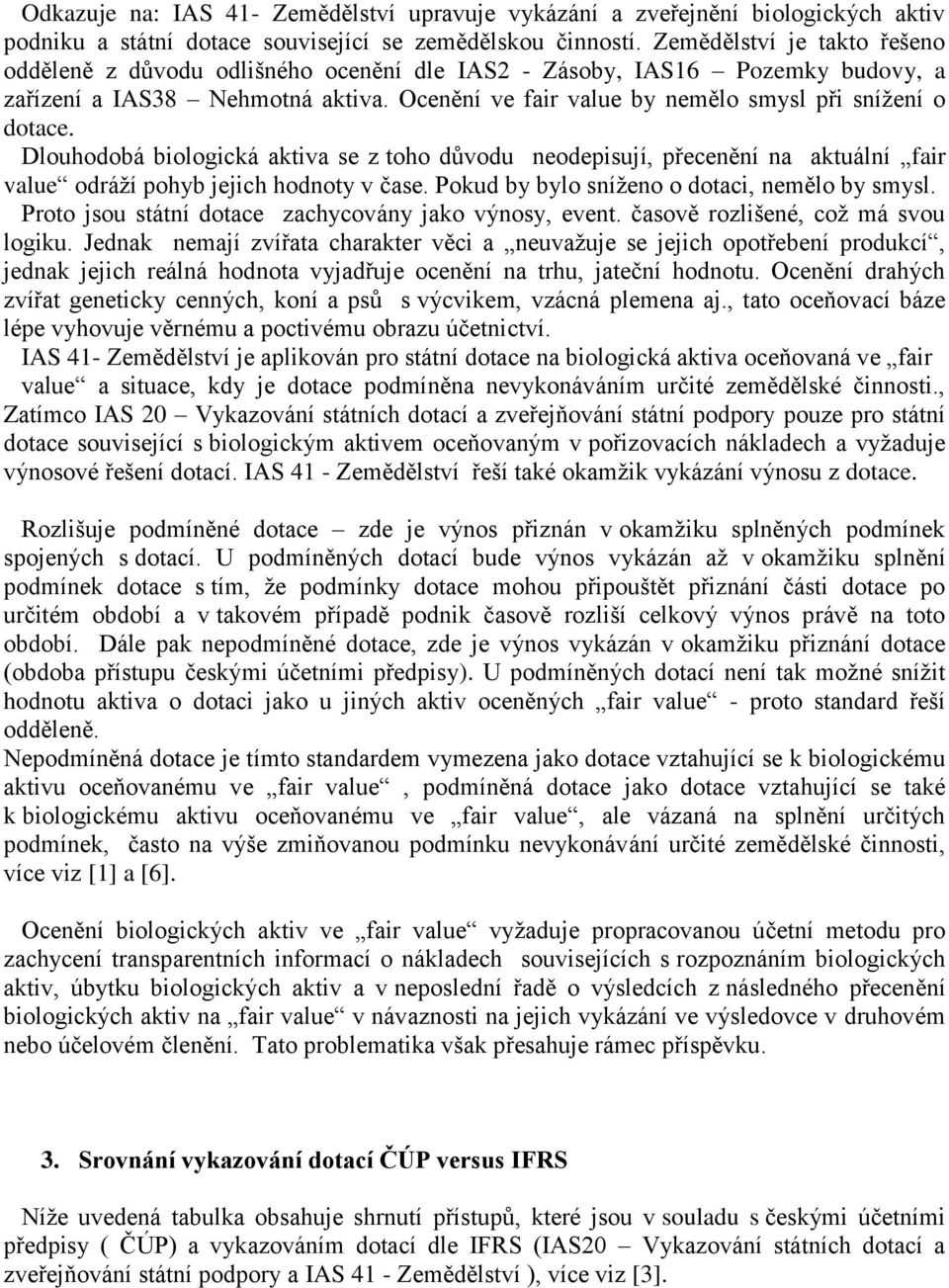 Dlouhodobá biologická aktiva se z toho důvodu neodepisují, přecenění na aktuální fair value odráží pohyb jejich hodnoty v čase. Pokud by bylo sníženo o dotaci, nemělo by smysl.