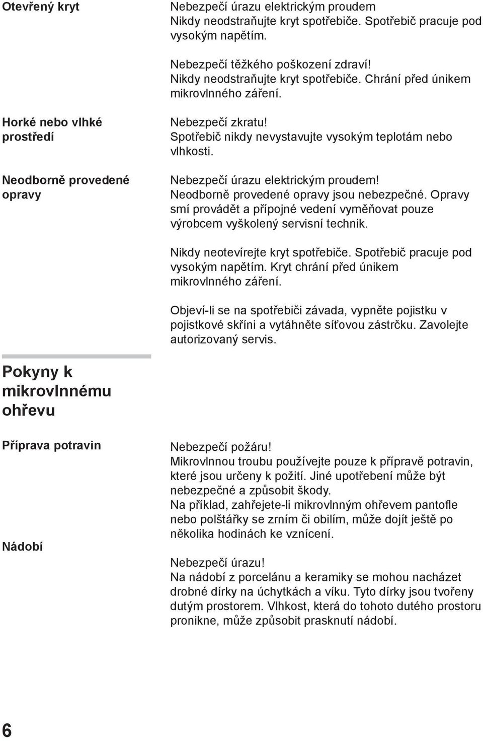 Neodborně provedené opravy jsou nebezpečné. Opravy smí provádět a přípojné vedení vyměňovat pouze výrobcem vyškolený servisní technik. Nikdy neotevírejte kryt spotřebiče.