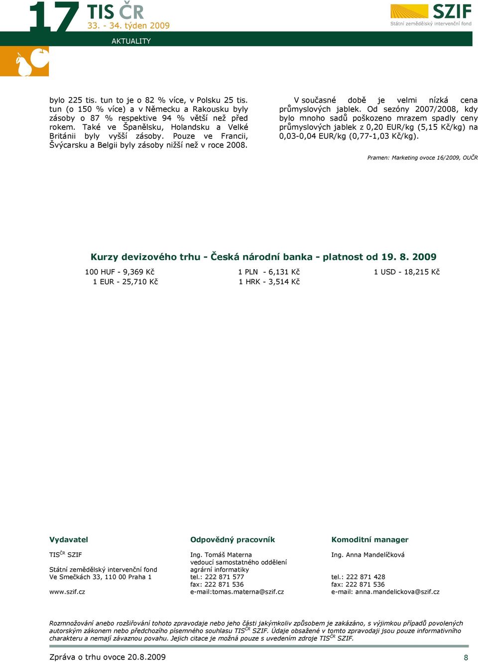 Od sezóny 2007/2008, kdy bylo mnoho sadů poškozeno mrazem spadly ceny průmyslových jablek z 0,20 EUR/kg (5,15 Kč/kg) na 0,03-0,04 EUR/kg (0,77-1,03 Kč/kg).