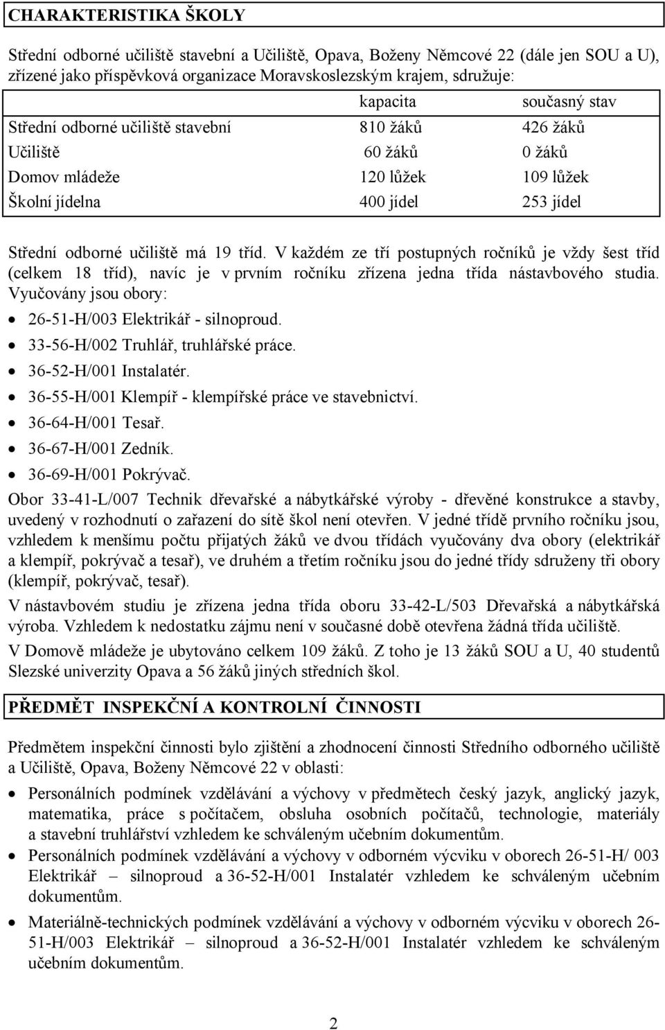 V každém ze tří postupných ročníků je vždy šest tříd (celkem 18 tříd), navíc je v prvním ročníku zřízena jedna třída nástavbového studia. Vyučovány jsou obory: 26-51-H/003 Elektrikář - silnoproud.