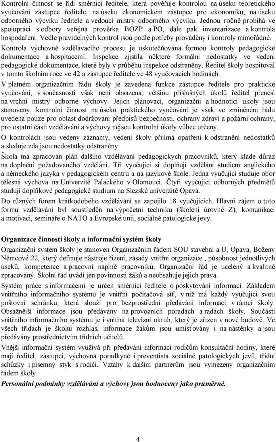 Vedle pravidelných kontrol jsou podle potřeby prováděny i kontroly mimořádné. Kontrola výchovně vzdělávacího procesu je uskutečňována formou kontroly pedagogické dokumentace a hospitacemi.