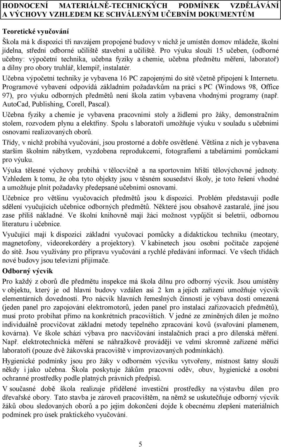 Pro výuku slouží 15 učeben, (odborné učebny: výpočetní technika, učebna fyziky a chemie, učebna předmětu měření, laboratoř) a dílny pro obory truhlář, klempíř, instalatér.