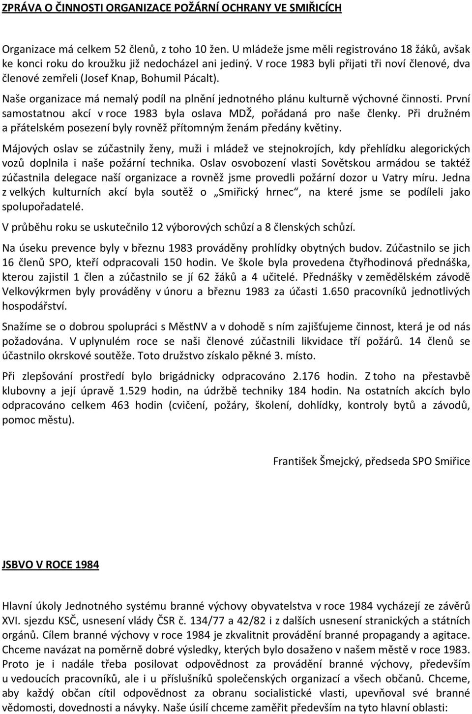 Naše organizace má nemalý podíl na plnění jednotného plánu kulturně výchovné činnosti. První samostatnou akcí v roce 1983 byla oslava MDŽ, pořádaná pro naše členky.