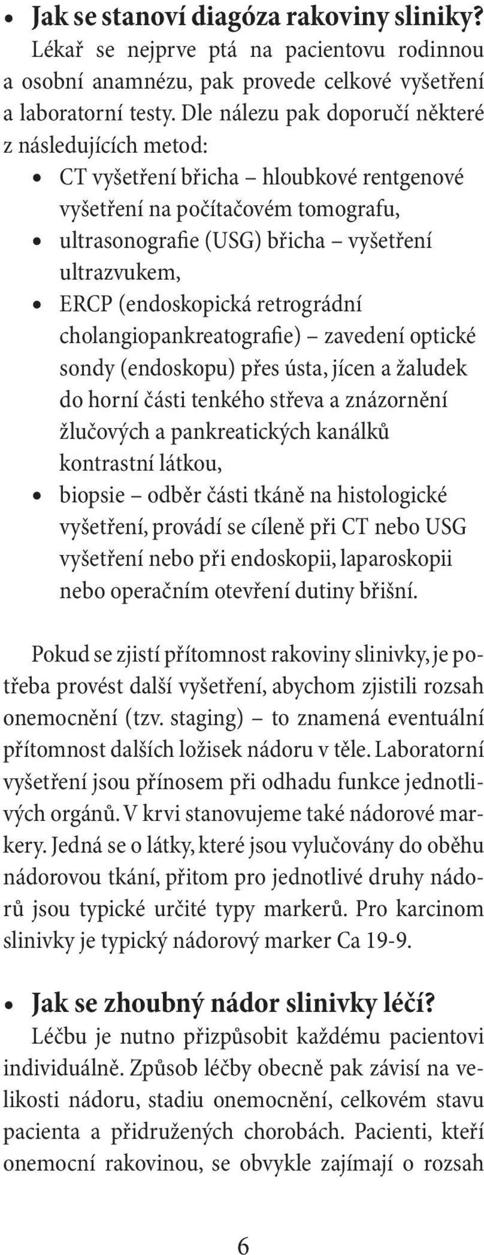 (endoskopická retrográdní cholangiopankreatografie) zavedení optické sondy (endoskopu) přes ústa, jícen a žaludek do horní části tenkého střeva a znázornění žlučových a pankreatických kanálků