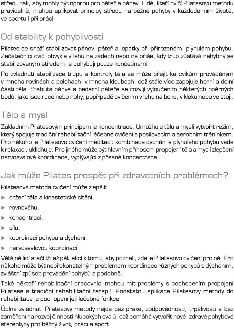 Začátečníci cvičí obvykle v lehu na zádech nebo na břiše, kdy trup zůstává nehybný se stabilizovaným středem, a pohybují pouze končetinami.