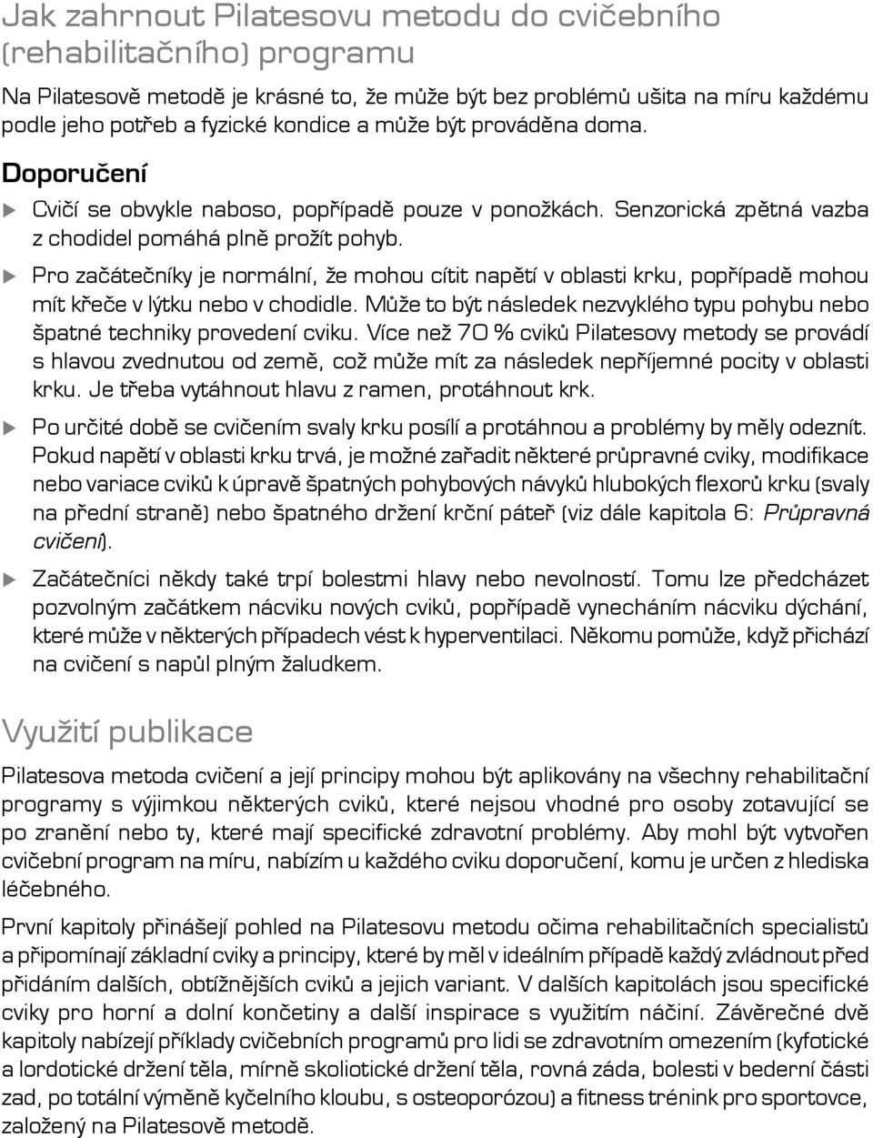 Pro začátečníky je normální, že mohou cítit napětí v oblasti krku, popřípadě mohou mít křeče v lýtku nebo v chodidle. Může to být následek nezvyklého typu pohybu nebo špatné techniky provedení cviku.