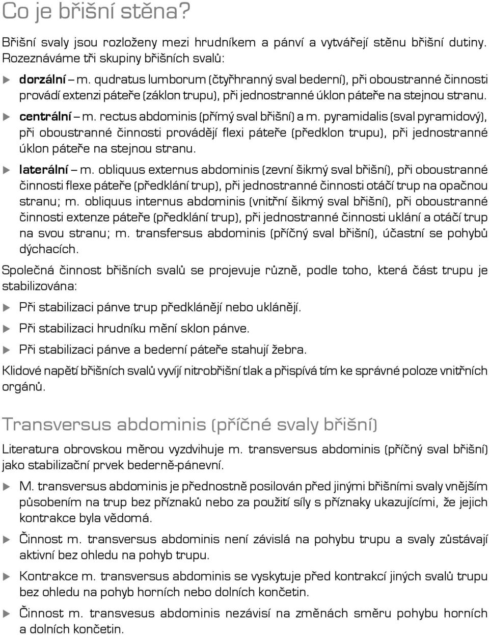 rectus abdominis (přímý sval břišní) a m. pyramidalis (sval pyramidový), při oboustranné činnosti provádějí flexi páteře (předklon trupu), při jednostranné úklon páteře na stejnou stranu. laterální m.