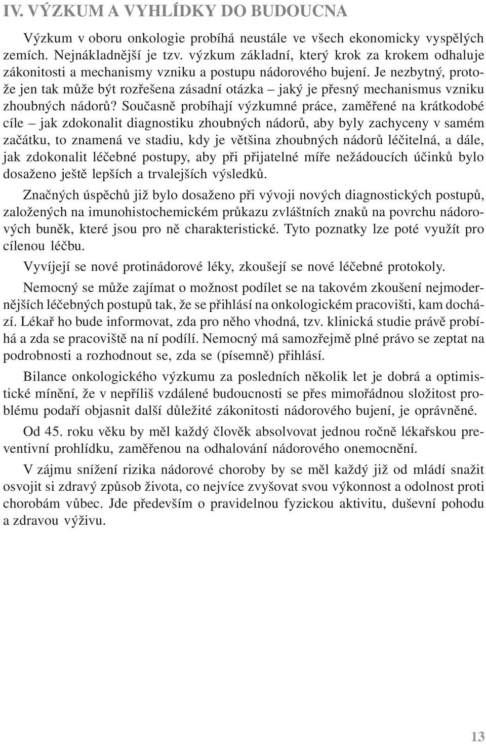 Je nezbytný, protože jen tak může být rozřešena zásadní otázka jaký je přesný mechanismus vzniku zhoubných nádorů?