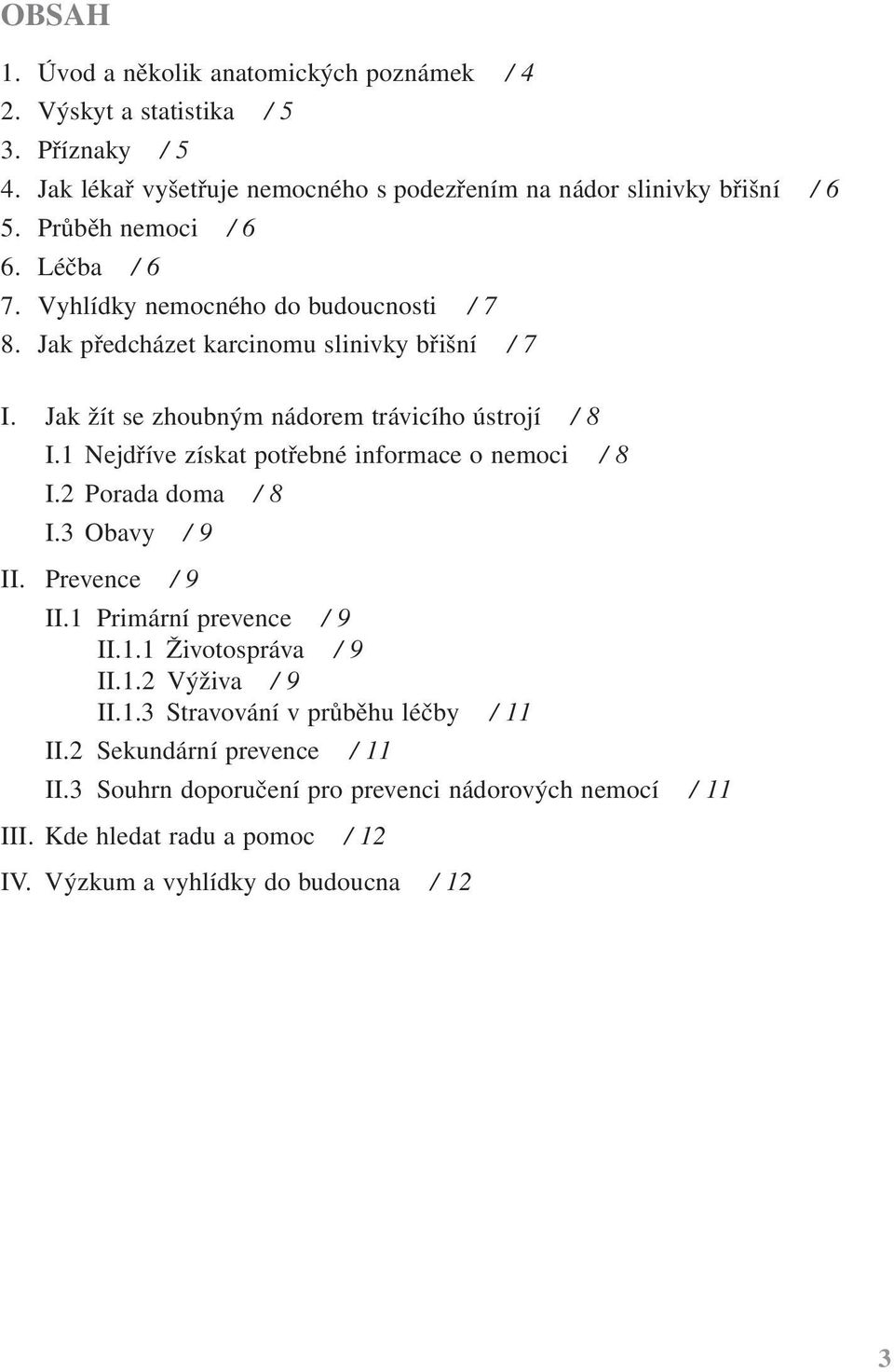 1 Nejdříve získat potřebné informace o nemoci / 8 I.2 Porada doma / 8 I.3 Obavy / 9 II. Prevence / 9 II.1 Primární prevence / 9 II.1.1 Životospráva / 9 II.1.2 Výživa / 9 II.1.3 Stravování v průběhu léčby / 11 II.