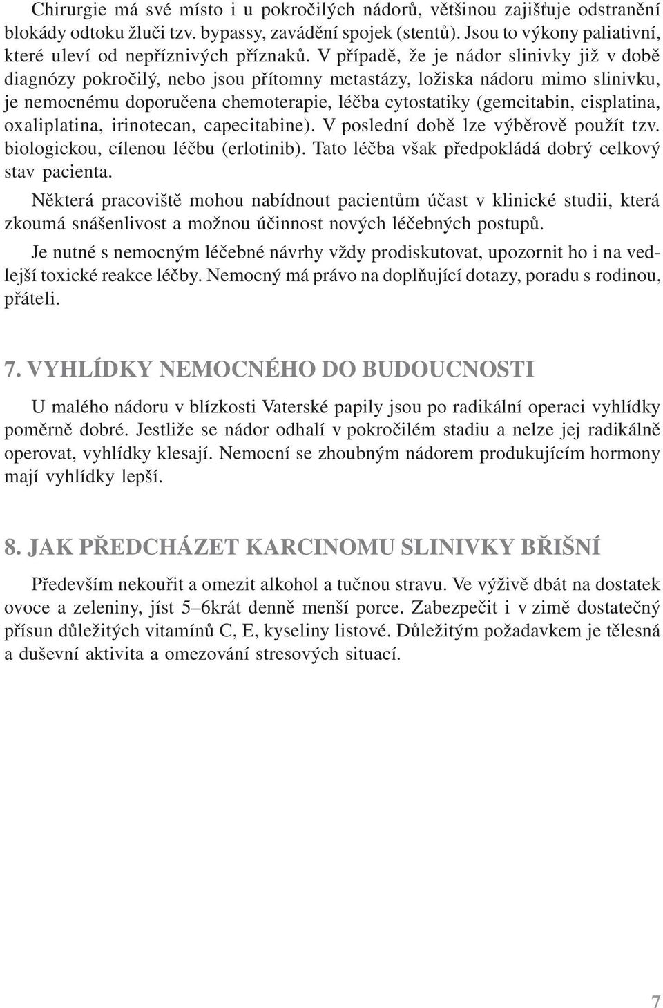 V případě, že je nádor slinivky již v době diagnózy pokročilý, nebo jsou přítomny metastázy, ložiska nádoru mimo slinivku, je nemocnému doporučena chemoterapie, léčba cytostatiky (gemcitabin,