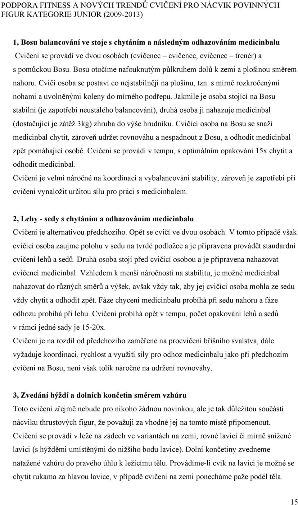 Jakmile je osoba stojící na Bosu stabilní (je zapotřebí neustálého balancování), druhá osoba ji nahazuje medicinbal (dostačující je zátěž 3kg) zhruba do výše hrudníku.