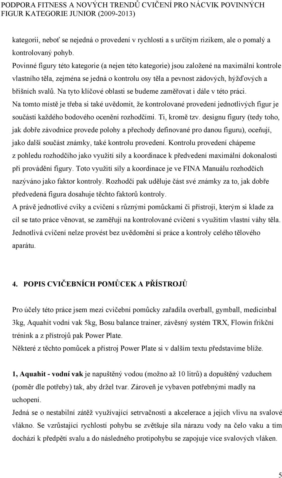 Na tyto klíčové oblasti se budeme zaměřovat i dále v této práci. Na tomto místě je třeba si také uvědomit, že kontrolované provedení jednotlivých figur je součástí každého bodového ocenění rozhodčími.