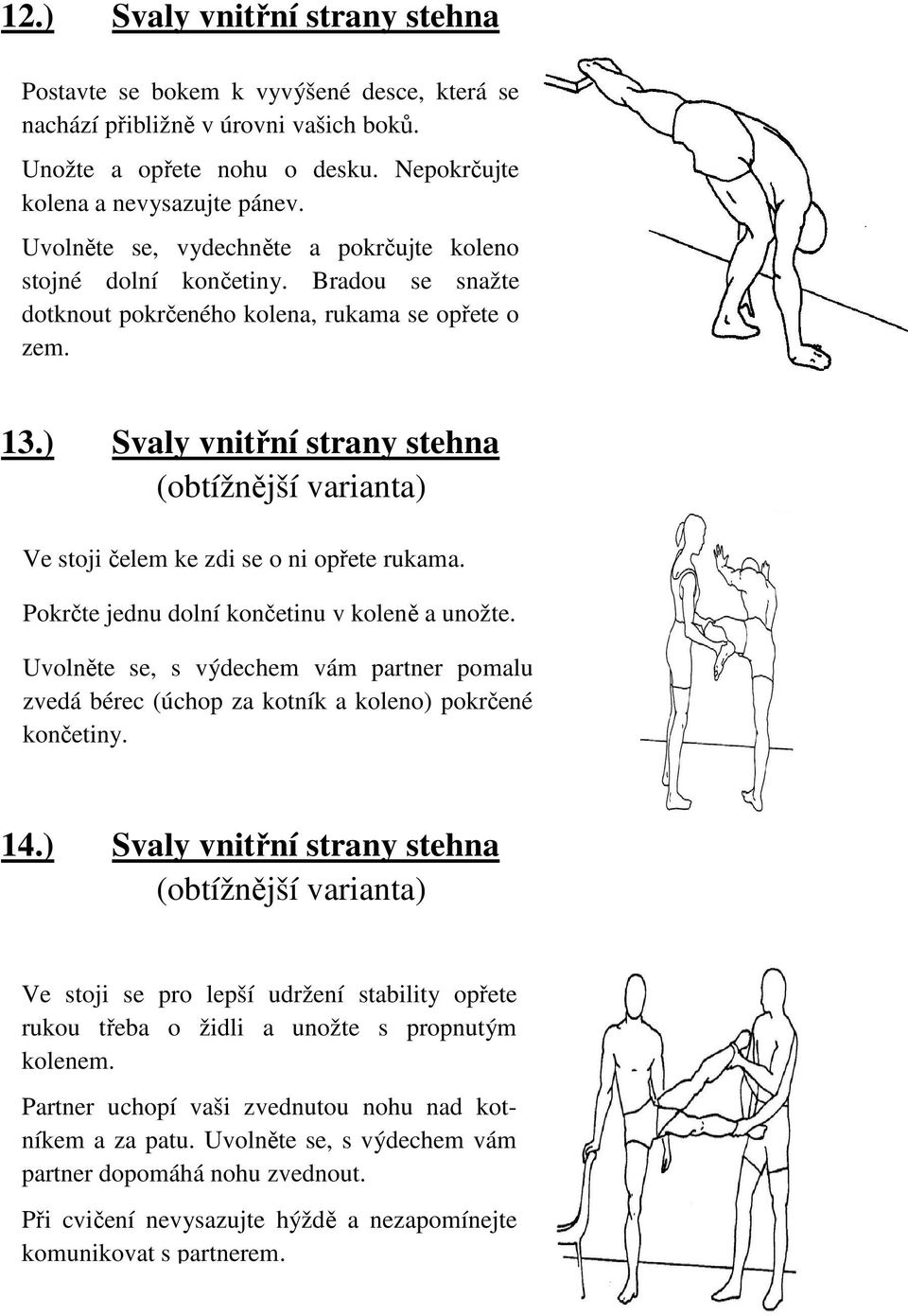 ) Svaly vnitřní strany stehna Ve stoji čelem ke zdi se o ni opřete rukama. Pokrčte jednu dolní končetinu v koleně a unožte.