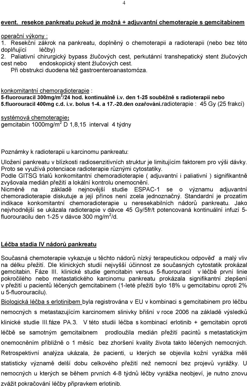 Paliativní chirurgický bypass žlučových cest, perkutánní transhepatický stent žlučových cest nebo endoskopický stent žlučových cest. Při obstrukci duodena též gastroenteroanastomóza.