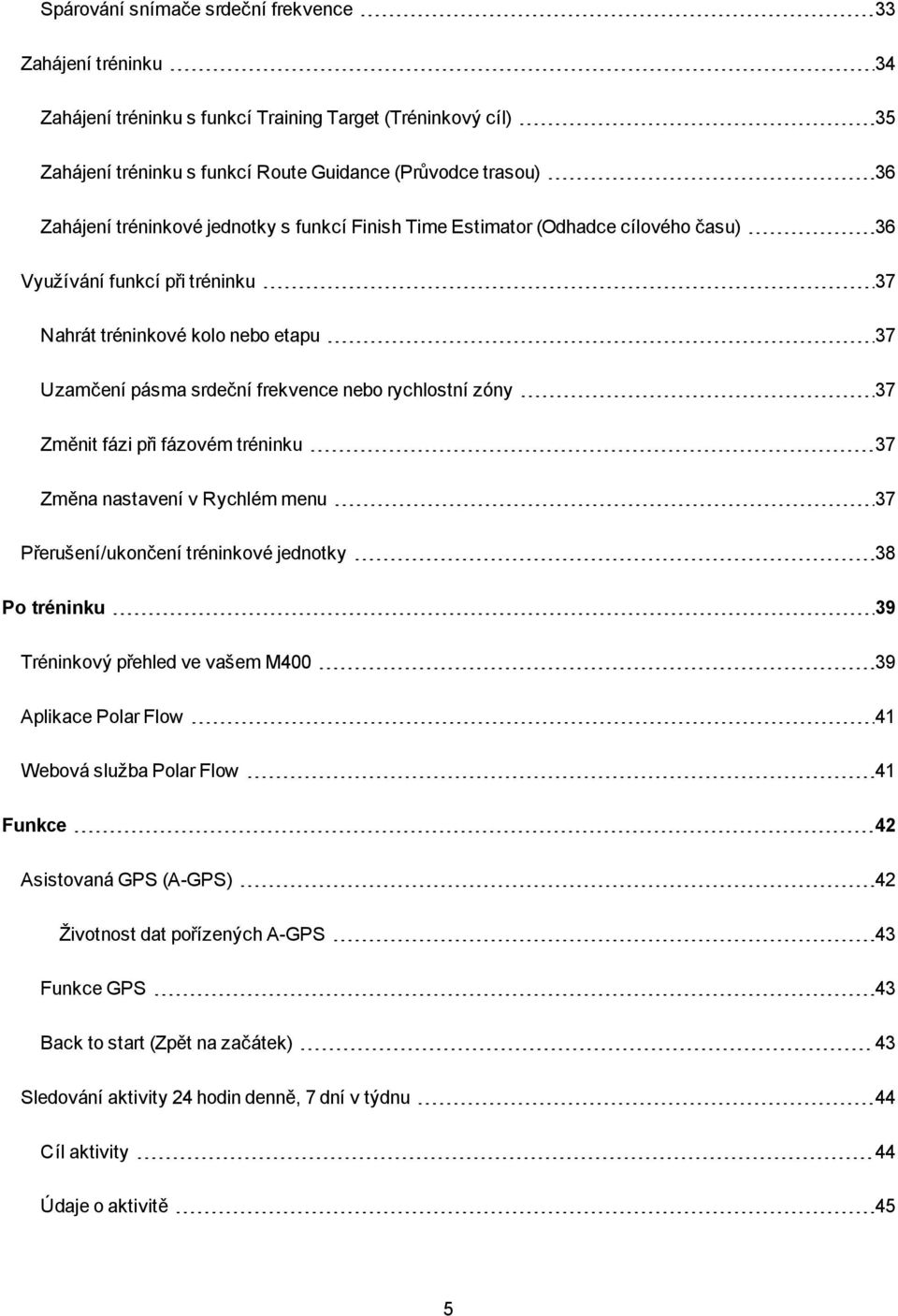 zóny 37 Změnit fázi při fázovém tréninku 37 Změna nastavení v Rychlém menu 37 Přerušení/ukončení tréninkové jednotky 38 Po tréninku 39 Tréninkový přehled ve vašem M400 39 Aplikace Polar Flow 41