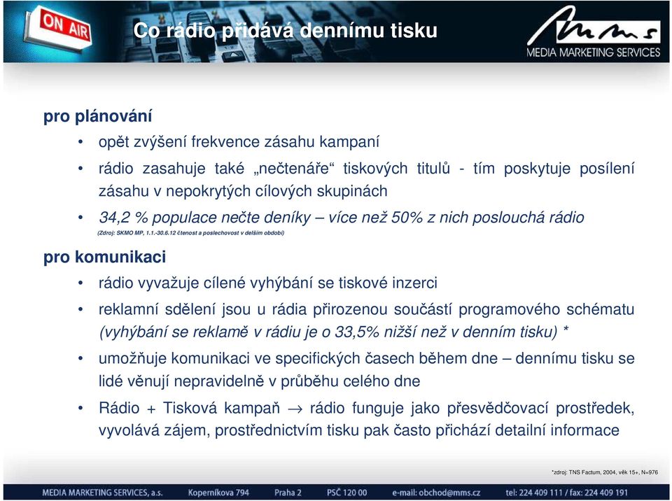 12 čtenost a poslechovost v delším období) pro komunikaci rádio vyvažuje cílené vyhýbání se tiskové inzerci reklamní sdělení jsou u rádia přirozenou součástí programového schématu (vyhýbání se