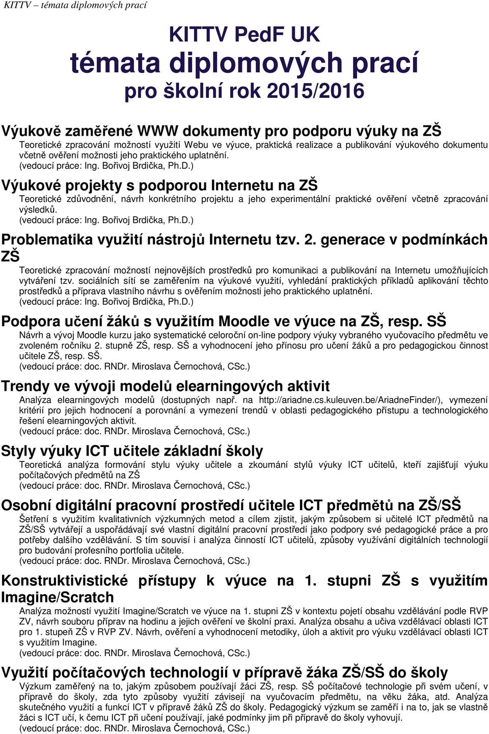 ) Výukové projekty s podporou Internetu na ZŠ Teoretické zdůvodnění, návrh konkrétního projektu a jeho experimentální praktické ověření včetně zpracování výsledků. (vedoucí práce: Ing.