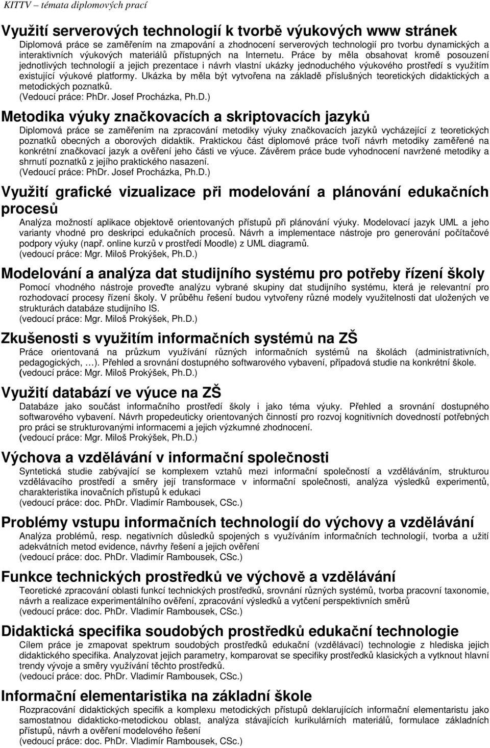 Práce by měla obsahovat kromě posouzení jednotlivých technologií a jejich prezentace i návrh vlastní ukázky jednoduchého výukového prostředí s využitím existující výukové platformy.