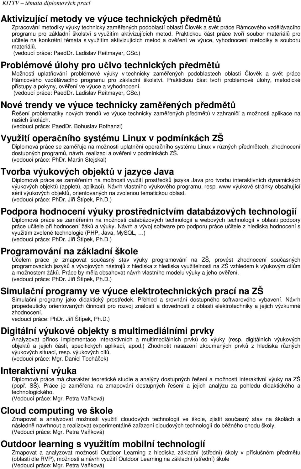 Praktickou část práce tvoří soubor materiálů pro učitele na konkrétní témata s využitím aktivizujících metod a ověření ve výuce, vyhodnocení metodiky a souboru materiálů. (vedoucí práce: PaedDr.