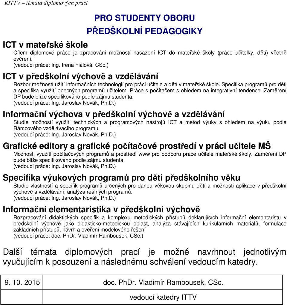 Specifika programů pro děti a specifika využití obecných programů učitelem. Práce s počítačem s ohledem na integrativní tendence. Zaměření DP bude blíže specifikováno podle zájmu studenta.