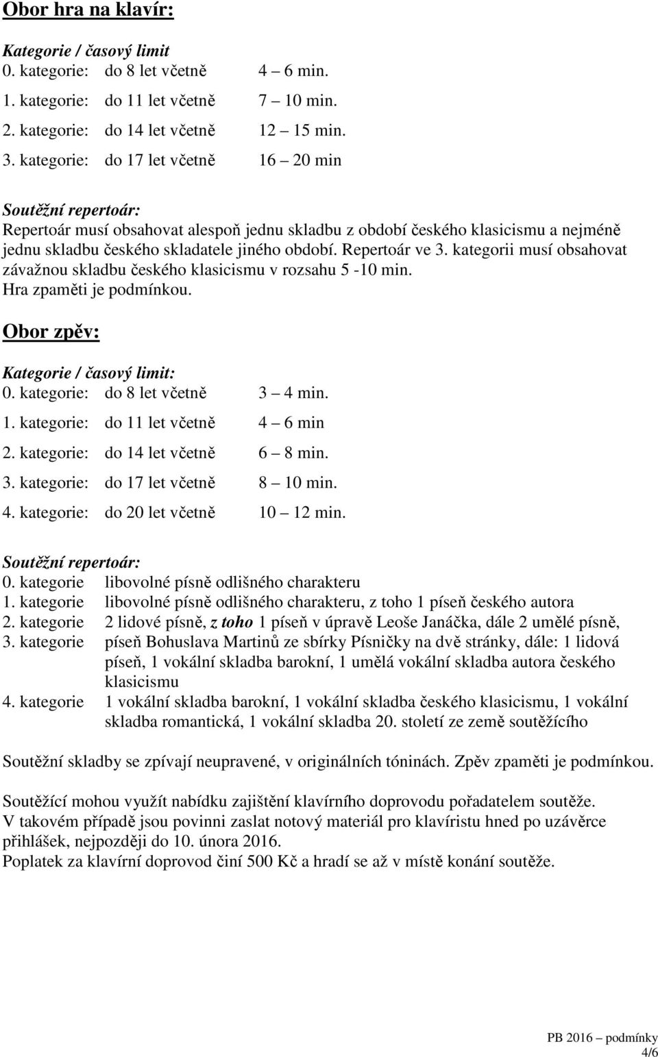 Repertoár ve 3. kategorii musí obsahovat závažnou skladbu českého klasicismu v rozsahu 5-10 min. Hra zpaměti je podmínkou. Obor zpěv: 0. kategorie: do 8 let včetně 3 4 min. 1.