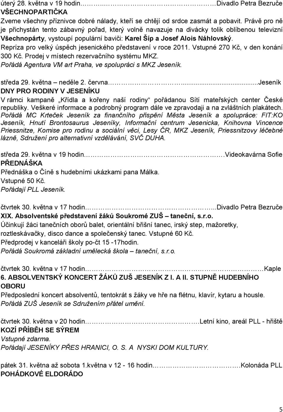 Repríza pro velký úspěch jesenického představení v roce 2011. Vstupné 270 Kč, v den konání 300 Kč. Prodej v místech rezervačního systému MKZ. Pořádá Agentura VM art Praha, ve spolupráci s MKZ Jeseník.