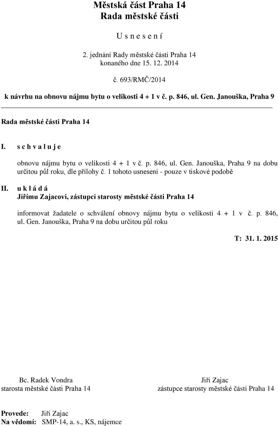 1 tohoto usnesení - pouze v tiskové podobě II. u k l á d á Jiřímu Zajacovi, zástupci starosty městské části Praha 14 informovat žadatele o schválení obnovy nájmu bytu o velikosti 4 + 1 v č. p. 846, ul.