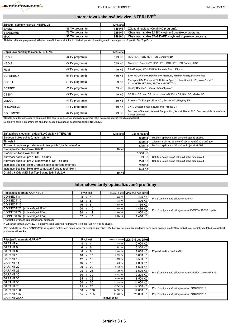 Detailní aktuální programová skladba na našich www stránkách. Některé prémiové kanály jsou dostupné pouze při použití Set-Top-Boxu.